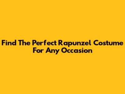 Find The Perfect Rapunzel Costume For Any Occasion