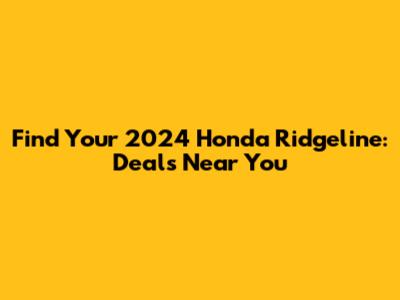 Find Your 2024 Honda Ridgeline: Deals Near You
