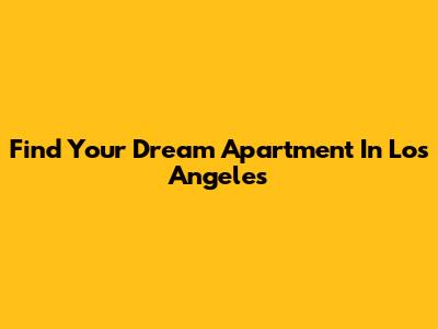 Find Your Dream Apartment In Los Angeles