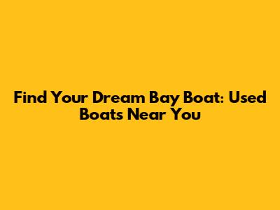 Find Your Dream Bay Boat: Used Boats Near You