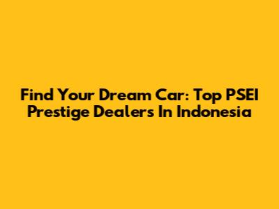 Find Your Dream Car: Top PSEI Prestige Dealers In Indonesia