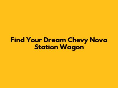 Find Your Dream Chevy Nova Station Wagon