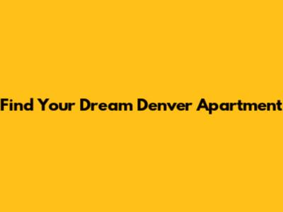 Find Your Dream Denver Apartment
