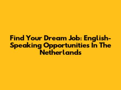 Find Your Dream Job: English-Speaking Opportunities In The Netherlands