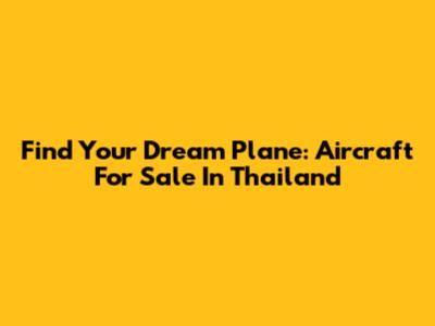 Find Your Dream Plane: Aircraft For Sale In Thailand