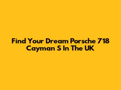 Find Your Dream Porsche 718 Cayman S In The UK