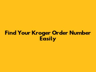 Find Your Kroger Order Number Easily