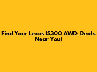 Find Your Lexus IS300 AWD: Deals Near You!
