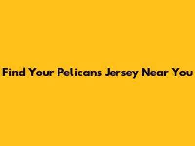 Find Your Pelicans Jersey Near You