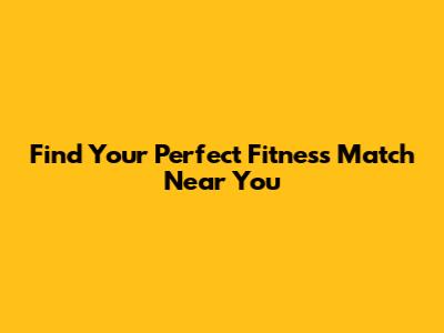Find Your Perfect Fitness Match Near You