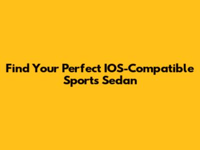 Find Your Perfect IOS-Compatible Sports Sedan