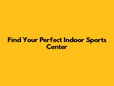 Find Your Perfect Indoor Sports Center