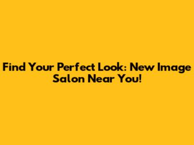 Find Your Perfect Look: New Image Salon Near You!