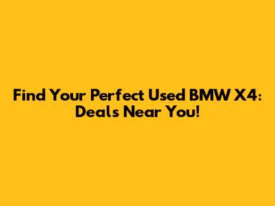 Find Your Perfect Used BMW X4: Deals Near You!
