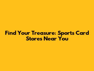 Find Your Treasure: Sports Card Stores Near You
