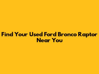 Find Your Used Ford Bronco Raptor Near You