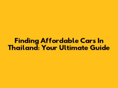 Finding Affordable Cars In Thailand: Your Ultimate Guide