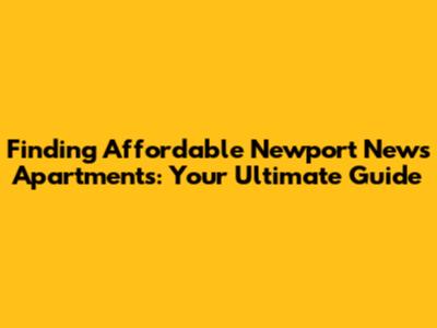 Finding Affordable Newport News Apartments: Your Ultimate Guide