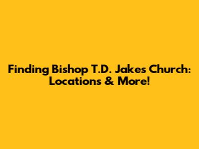 Finding Bishop T.D. Jakes' Church: Locations & More!