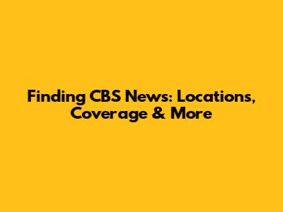 Finding CBS News: Locations, Coverage & More
