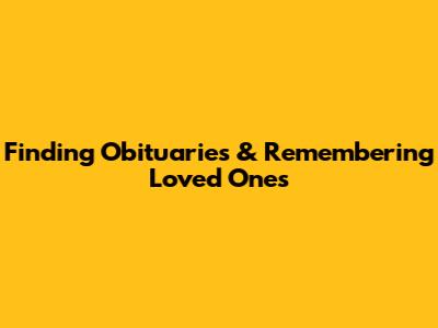 Finding Obituaries & Remembering Loved Ones