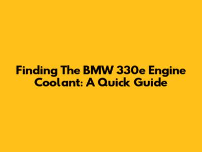 Finding The BMW 330e Engine Coolant: A Quick Guide