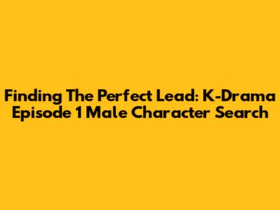 Finding The Perfect Lead: K-Drama Episode 1 Male Character Search