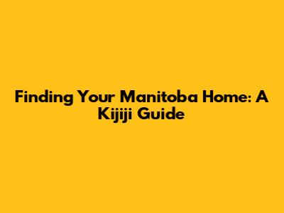 Finding Your Manitoba Home: A Kijiji Guide