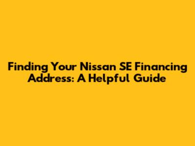 Finding Your Nissan SE Financing Address: A Helpful Guide