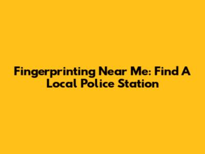 Fingerprinting Near Me: Find A Local Police Station