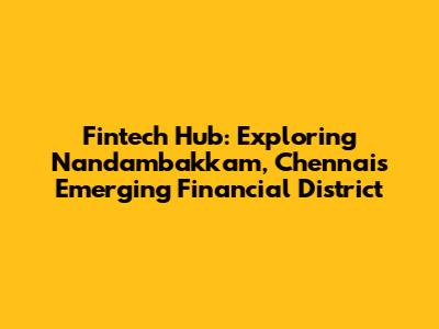 Fintech Hub: Exploring Nandambakkam, Chennai's Emerging Financial District