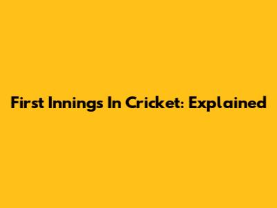 First Innings In Cricket: Explained