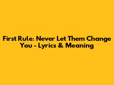 First Rule: Never Let Them Change You - Lyrics & Meaning