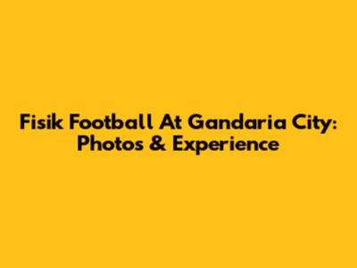 Fisik Football At Gandaria City: Photos & Experience