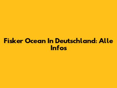 Fisker Ocean In Deutschland: Alle Infos