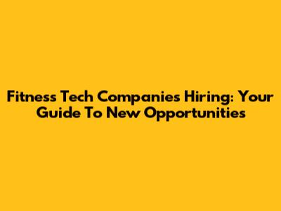 Fitness Tech Companies Hiring: Your Guide To New Opportunities