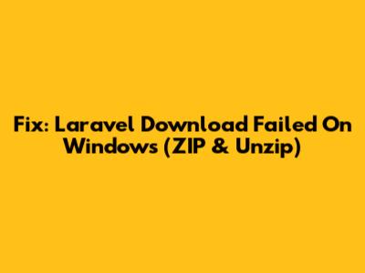 Fix: Laravel Download Failed On Windows (ZIP & Unzip)