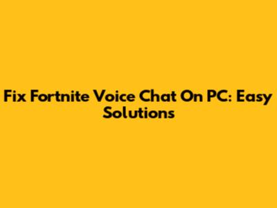 Fix Fortnite Voice Chat On PC: Easy Solutions