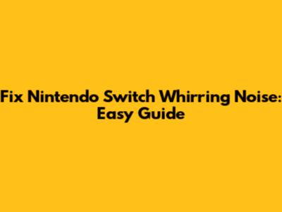 Fix Nintendo Switch Whirring Noise: Easy Guide