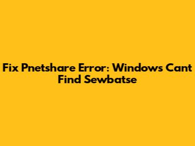 Fix Pnetshare Error: Windows Can't Find Sewbatse