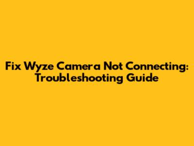 Fix Wyze Camera Not Connecting: Troubleshooting Guide
