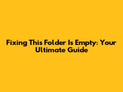 Fixing 'This Folder Is Empty': Your Ultimate Guide