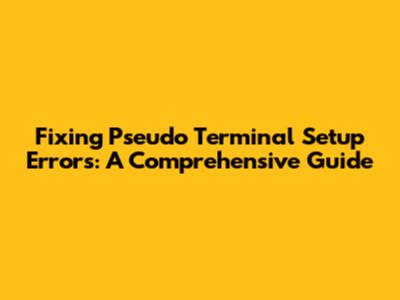 Fixing Pseudo Terminal Setup Errors: A Comprehensive Guide