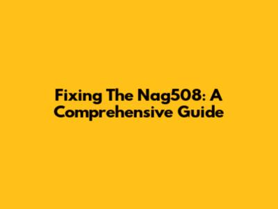 Fixing The Nag508: A Comprehensive Guide