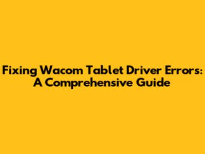 Fixing Wacom Tablet Driver Errors: A Comprehensive Guide