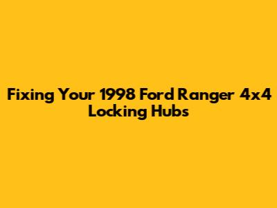 Fixing Your 1998 Ford Ranger 4x4 Locking Hubs
