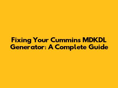 Fixing Your Cummins MDKDL Generator: A Complete Guide