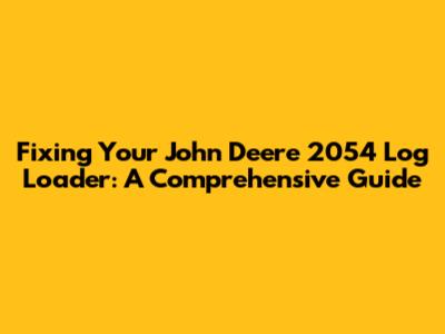 Fixing Your John Deere 2054 Log Loader: A Comprehensive Guide