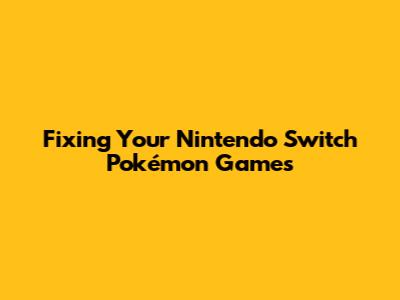 Fixing Your Nintendo Switch Pokémon Games