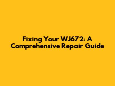 Fixing Your WJ672: A Comprehensive Repair Guide